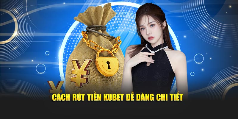 Cách rút tiền Kubet dễ dàng chi tiết