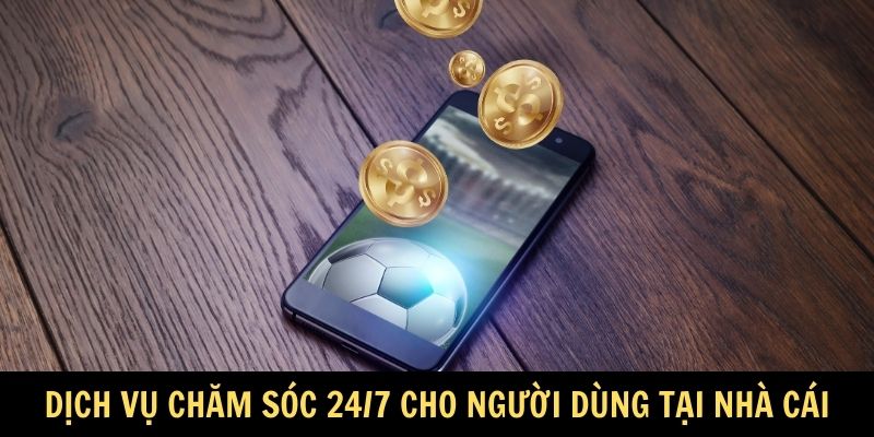 Dịch vụ chăm sóc 24/7 cho người dùng tại nhà cái
