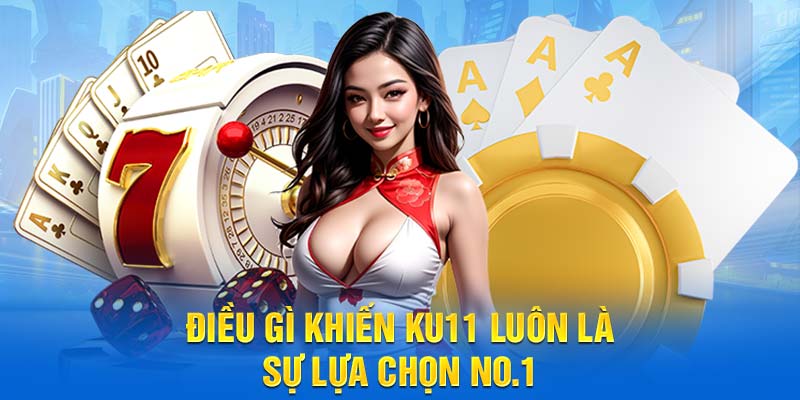 Điều gì khiến Ku11 luôn là sự lựa chọn no.1