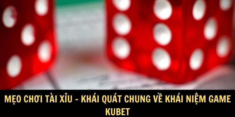 Mẹo chơi tài xỉu - Khái quát chung về khái niệm game Kubet