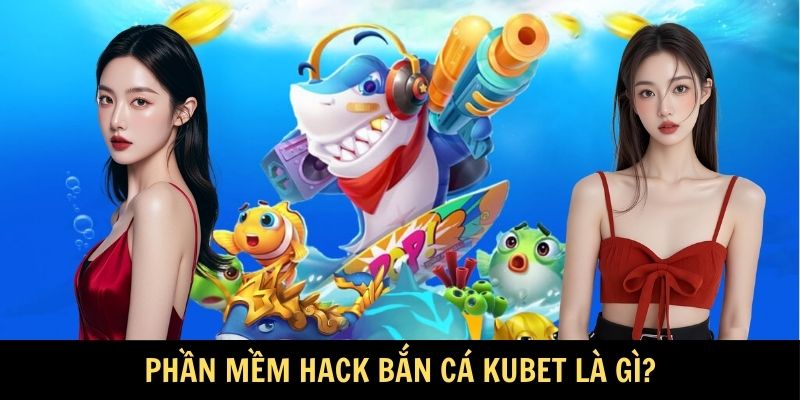 Phần mềm hack bắn cá KUBET là gì?