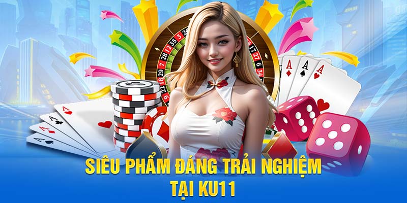 Siêu phẩm đáng trải nghiệm tại Ku11