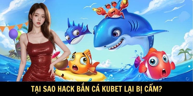Tại sao hack bắn cá KUBET lại bị cấm?