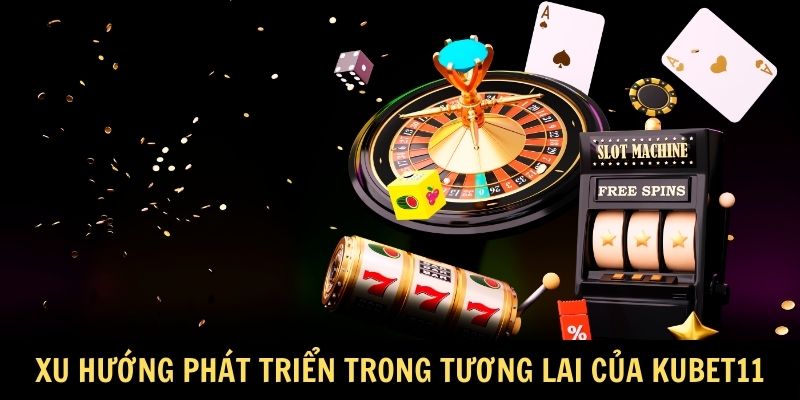Xu hướng phát triển trong tương lai của Kubet11